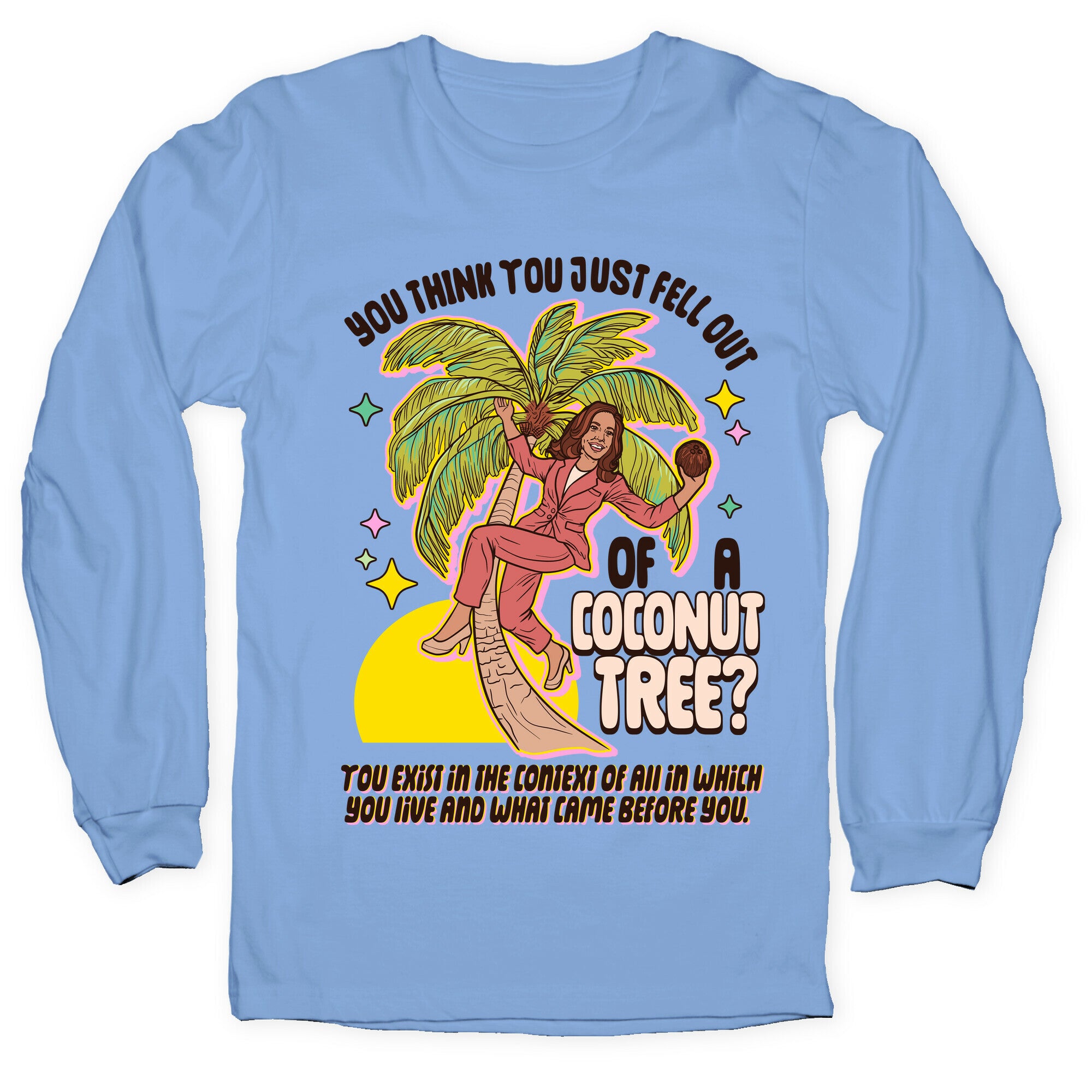 You think you just fell out of a coconut tree? Kamala Harris Longsleeve Tee